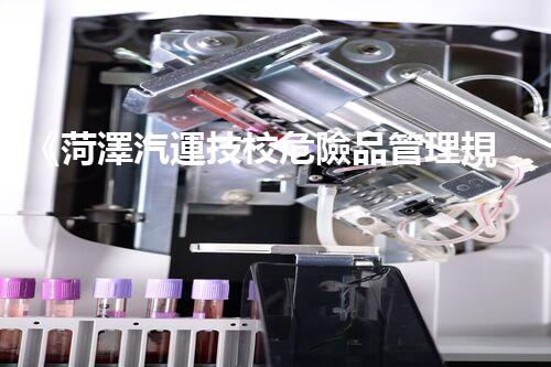 《菏澤汽運技校危險品管理規(guī)程》：安全行車，從管理開始！